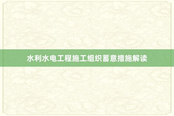 水利水电工程施工组织蓄意措施解读