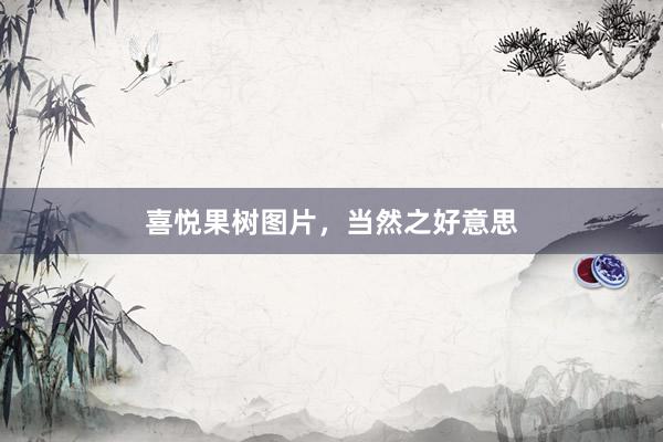 喜悦果树图片，当然之好意思