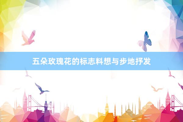 五朵玫瑰花的标志料想与步地抒发