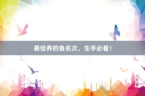 最佳养的鱼名次，生手必看！