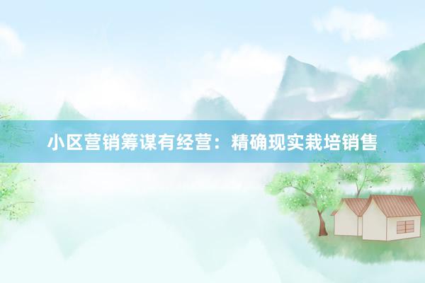 小区营销筹谋有经营：精确现实栽培销售