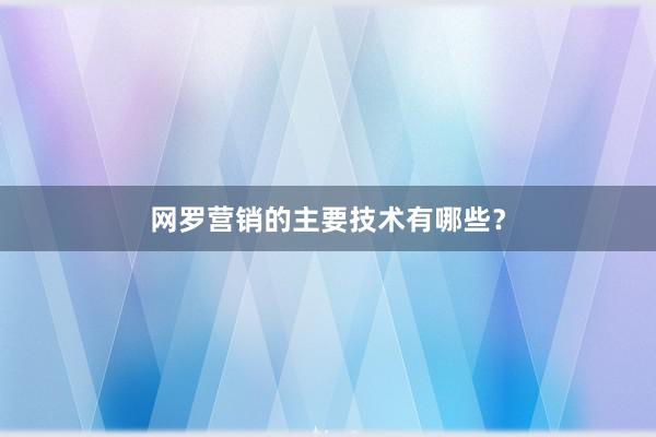网罗营销的主要技术有哪些？